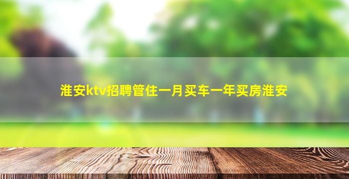 淮安ktv招聘管住一月买车一年买房淮安