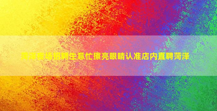 菏泽夜场招聘生意忙擦亮眼睛认准店内直聘菏泽